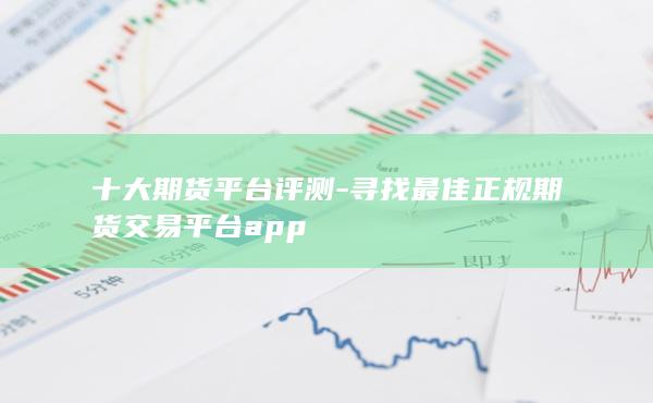 十大期货平台-寻找最佳正规期货交易平台app