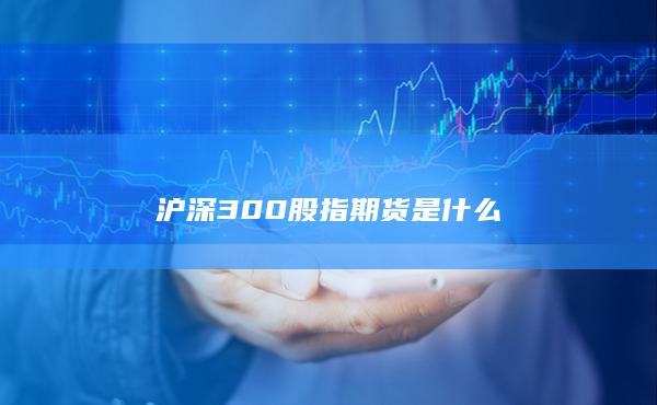 沪深300股指期货是什么