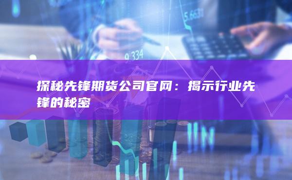 探秘先锋期货公司官网：揭示行业先锋的秘密