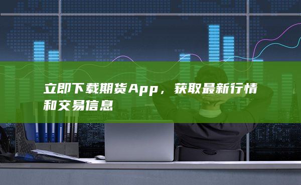 立即下载期货App，获取最新行情和交易信息