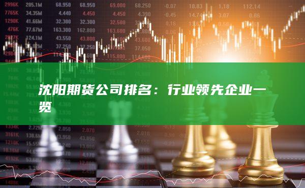 沈阳期货公司排名：行业领先企业一览