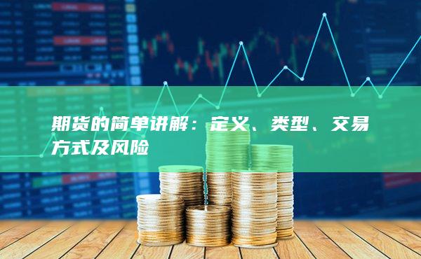 期货的简单讲解：定义、类型、交易方式及风险