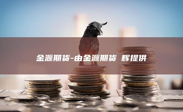 金源期货-由金源期货贠辉提供