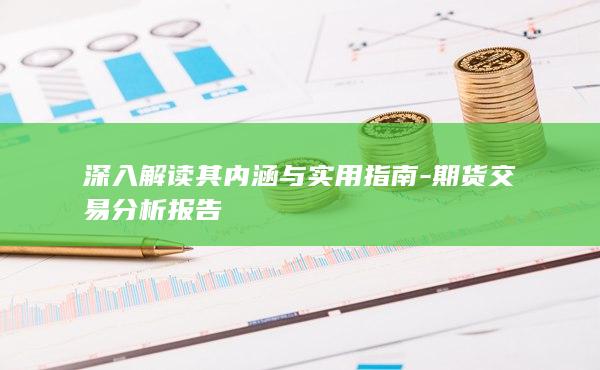 深入解读其内涵与实用指南-期货交易分析报告