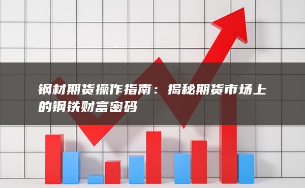 钢材期货操作指南：揭秘期货市场上的钢铁财富密码