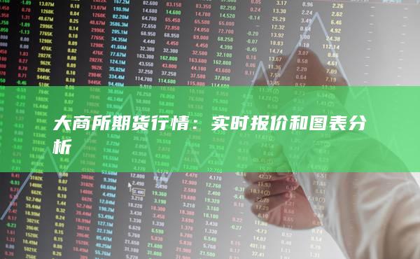 大商所期货行情：实时报价和图表分析