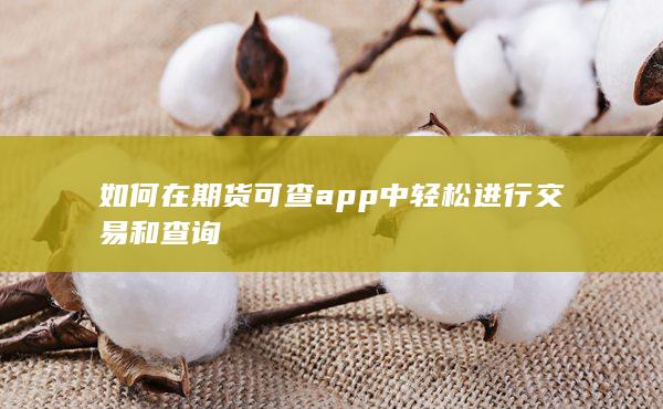 如何在期货可查app中轻松进行交易和查询