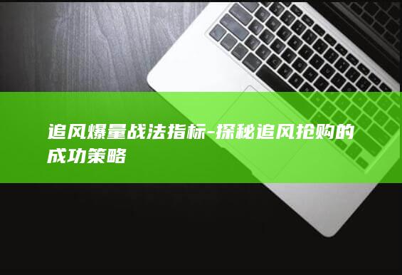 追风爆量战法指标-探秘追风抢购的成功策略