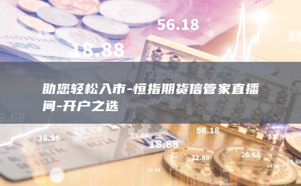 助您轻松入市-恒指期货信管家直播间-开户之选