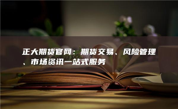 正大期货官网：期货交易、风险管理、市场资讯一站式服务