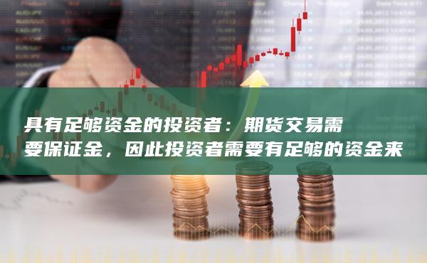 具有足够资金的投资者：期货交易需要保证金，因此投资者需要