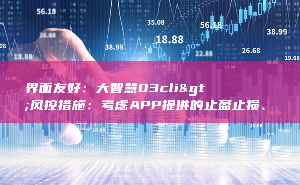 界面友好：大智慧03cli&gt;风控措施：考虑APP提供的止盈止损、仓