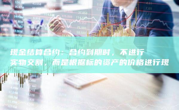 现金结算合约：合约到期时，不进行实物交割，而是根据标的资