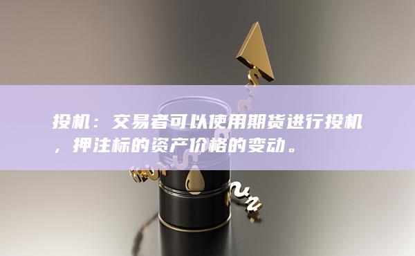 投机：交易者可以使用期货进行投机，押注标的资产价格的变动