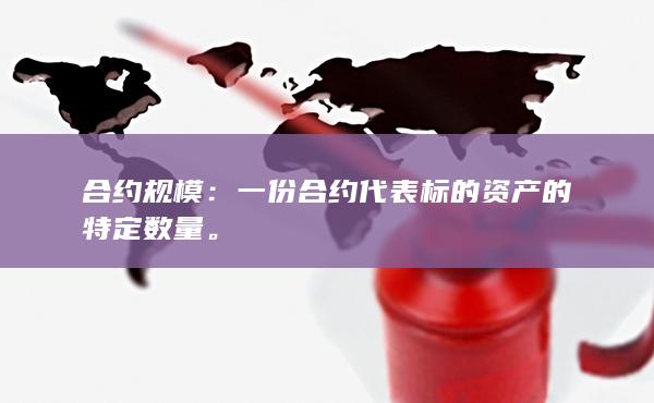 合约规模：一份合约代表标的资产的特定数量。