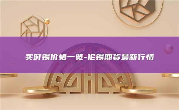 实时锡价格一览-伦锡期货最新行情