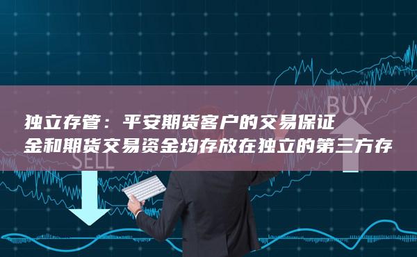 独立存管：平安期货客户的交易保证金和期货交易资金均存放在