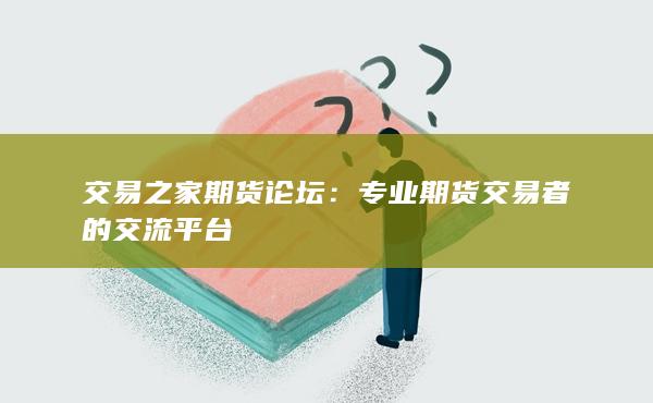 交易之家期货论坛：专业期货交易者的交流平台