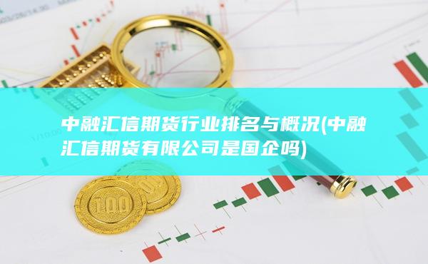 中融汇信期货行业排名与概况 (中融汇信期货有限公司是国企吗