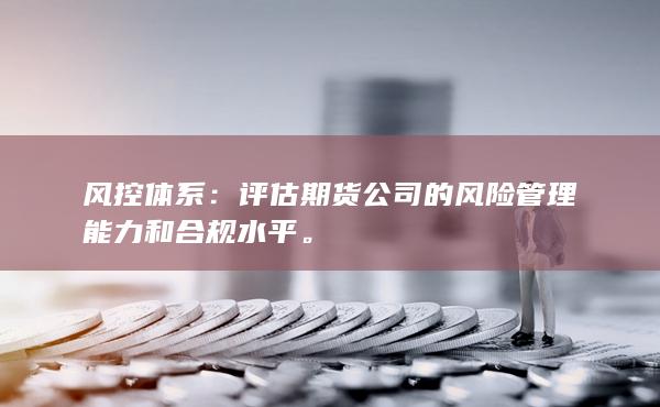 风控体系：评估期货公司的风险管理能力和合规水平。