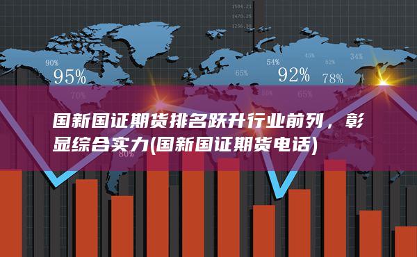 国新国证期货排名跃升行业前列，彰显综合实力 (国新国证期货