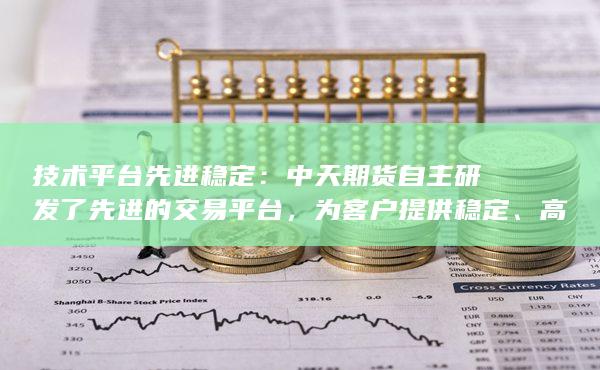 技术平台先进稳定：中天期货自主研发了先进的交易平台，为客