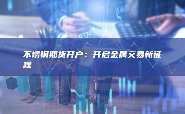 不锈钢期货开户：开启金属交易新征程