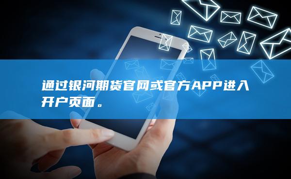 通过银河期货官网或官方APP进入开户页面