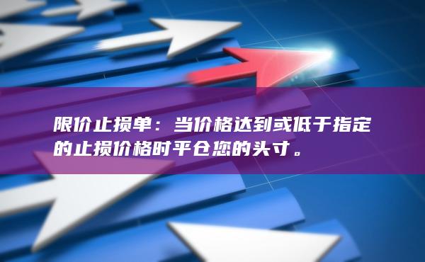 限价止损单：当价格达到或低于指定的止损价格时平仓您的头寸