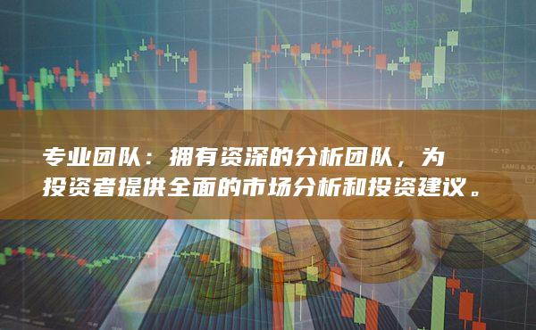 专业团队：拥有资深的分析团队，为投资者提供全面的市场分析