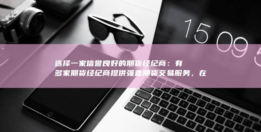 选择一家信誉良好的期货经纪商：有多家期货经纪商提供强麦期