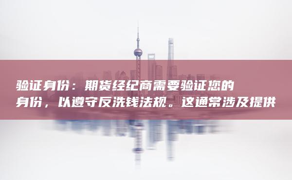 验证身份：期货经纪商需要验证您的身份，以遵守反洗钱法规。