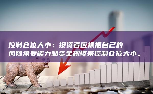 控制仓位大小：投资者应根据自己的风险承受能力和资金规模来