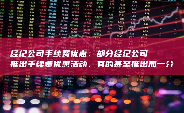 部分经纪公司推出手续费优惠活动