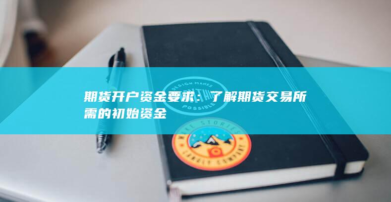 期货开户资金要求：了解期货交易所需的初始资金