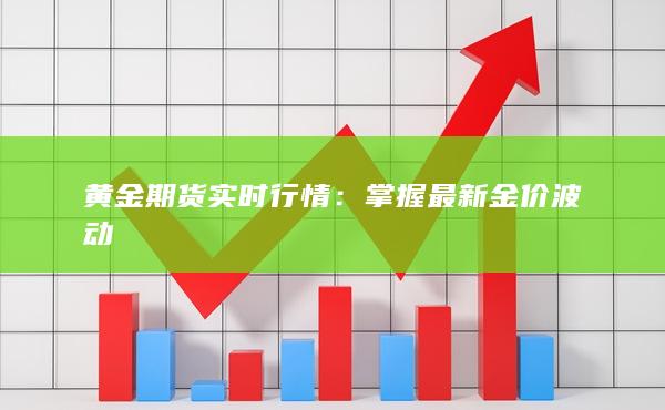 黄金期货实时行情：掌握最新金价波动