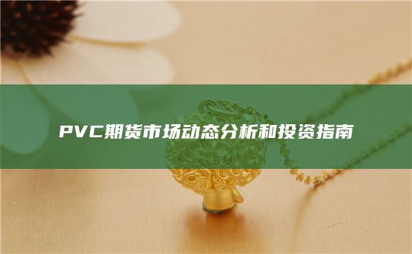 PVC期货市场动态分析和投资指南