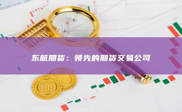 东航期货：领先的期货交易公司