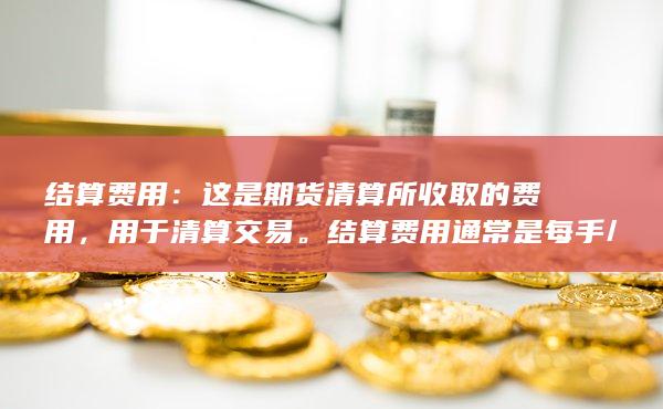 结算费用是期货清算所收取的费用