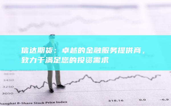 信达期货：卓越的金融服务提供商，致力于满足您的投资需求