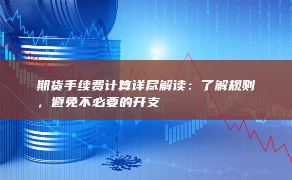 期货手续费计算详尽解读：了解规则，避免不必要的开支