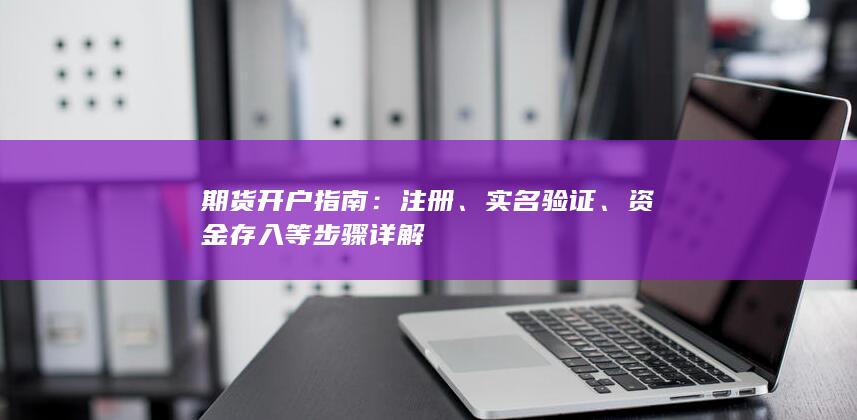 期货开户指南：注册、实名验证、资金存入等步骤详解