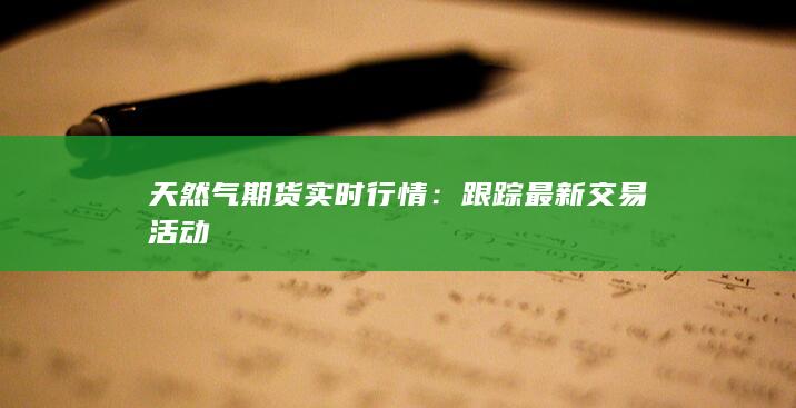 天然气期货实时行情：跟踪最新交易活动